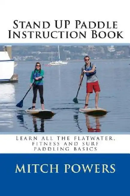 Stand Up Paddle Instruction Book: Learn all the flatwater, fitness and surf paddling basics by Mitch Powers