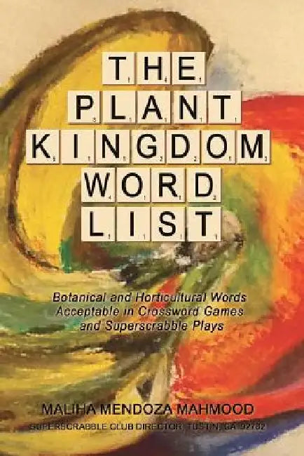 The Plant Kingdom Word List: Botanical and Horticultural Words Acceptable in Crossword Games and Superscrabble Club Plays by Maliha Mendoza Mahmood