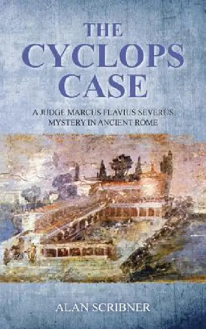 The Cyclops Case: A Judge Marcus Flavius Severus Mystery in Ancient Rome by Alan Scribner
