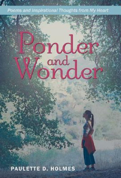 Ponder and Wonder: Poems and Inspirational Thoughts from My Heart by Paulette D. Holmes