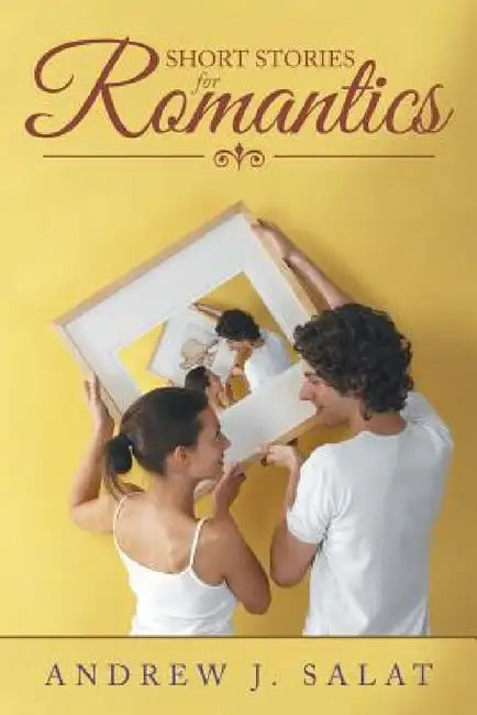 Short Stories for Romantics by Andrew J. Salat