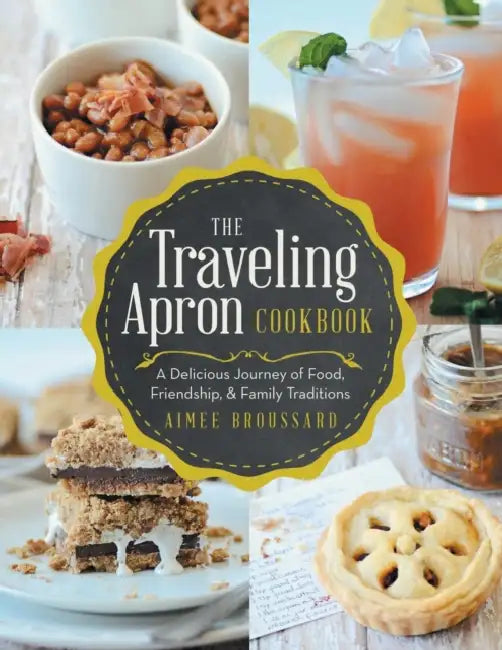 The Traveling Apron Cookbook: A Delicious Journey of Food, Friendship, & Family Traditions: A Delicious Journey of Food, Friendship, & Family Traditio by Aimee Broussard