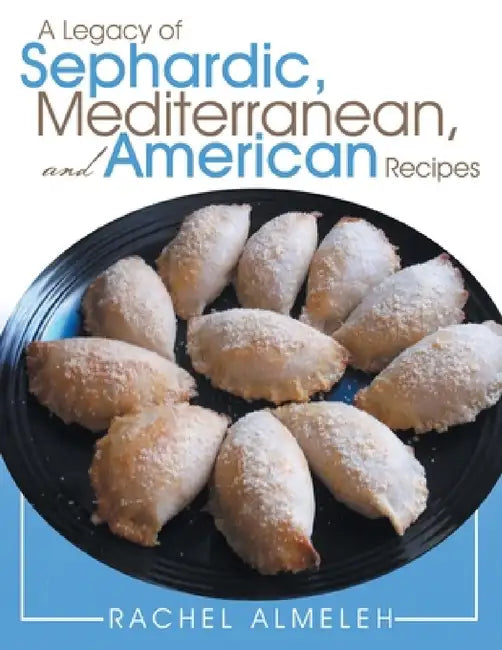 A Legacy of Sephardic, Mediterranean, and American Recipes by Rachel Almeleh
