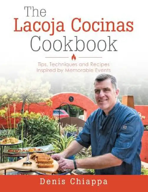 The Lacoja Cocinas Cookbook: Tips, Techniques and Recipes Inspired by Memorable Events by Denis Chiappa