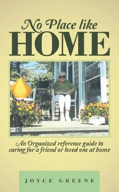 No Place like Home: An Organized reference guide to caring for a friend or loved one at home by Joyce Greene