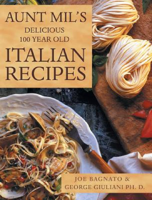 Aunt Mil's Delicious 100 Year Old Italian Recipes by Joe Bagnato
