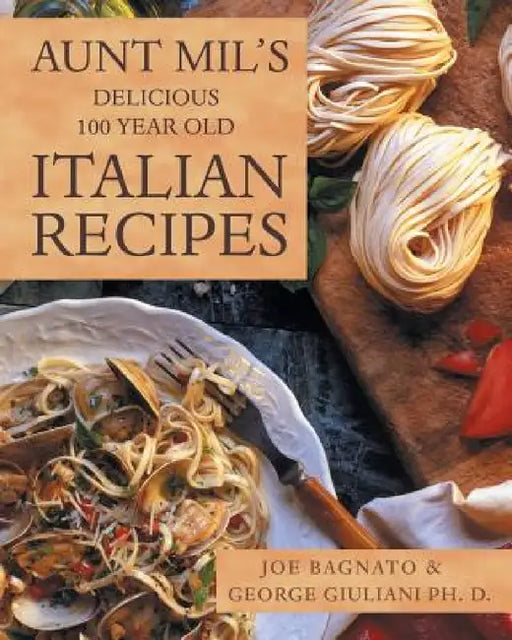 Aunt Mil's Delicious 100 Year Old Italian Recipes by Joe Bagnato