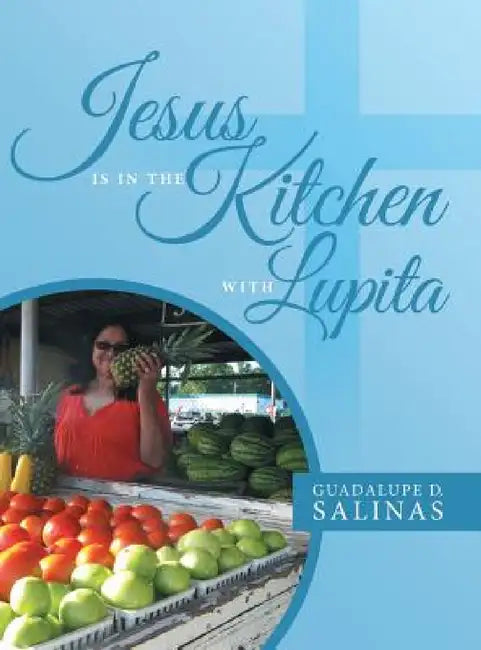 Jesus Is In The Kitchen With Lupita by Guadalupe D. Salinas