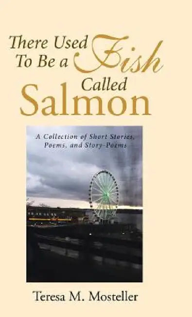 There Used To Be a Fish Called Salmon: A Collection of Short Stories, Poems, and Story-Poems by Teresa M. Mosteller