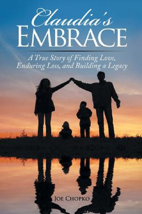 Claudia's Embrace: A True Story of Finding Love, Enduring Loss, and Building a Legacy by Joe Chopko