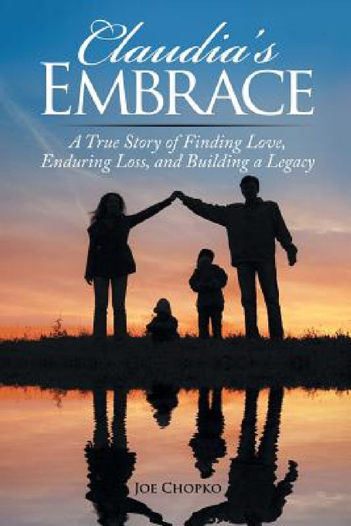 Claudia's Embrace: A True Story of Finding Love, Enduring Loss, and Building a Legacy by Joe Chopko