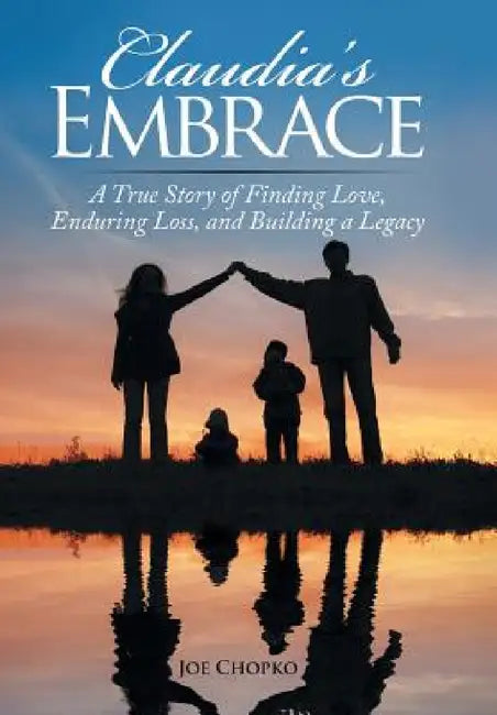 Claudia's Embrace: A True Story of Finding Love, Enduring Loss, and Building a Legacy by Joe Chopko