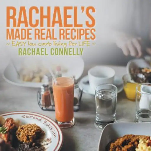 Rachael's Made Real Recipes: EASY low carb living for LIFE by Rachael Connelly