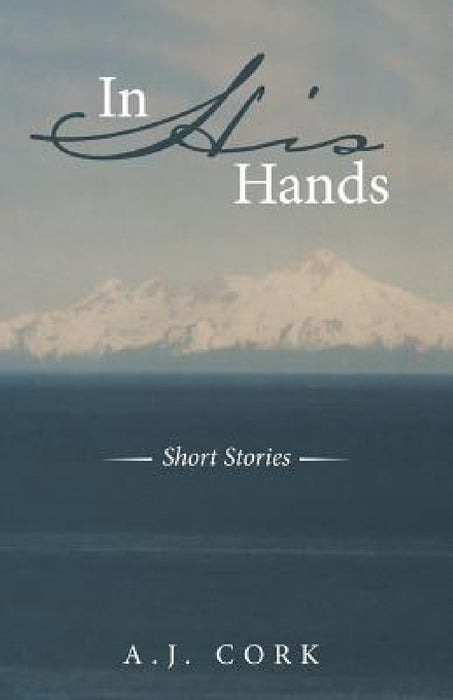 In His Hands: Short Stories by A. J. Cork