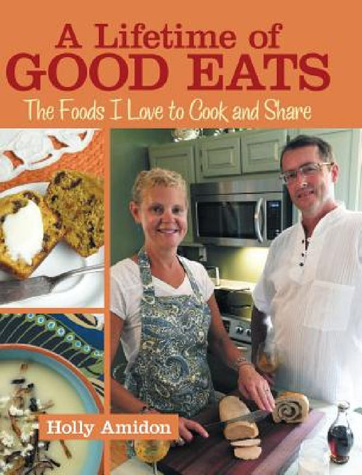 A Lifetime of Good Eats: The Foods I Love to Cook and Share by Holly Amidon