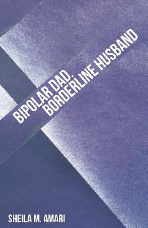 Bipolar Dad. Borderline Husband by Sheila M. Amari