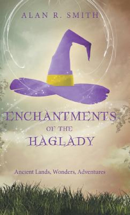 Enchantments of the Haglady: Ancient Lands, Wonders, Adventures by Alan R. Smith