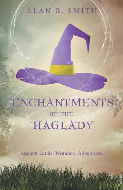 Enchantments of the Haglady: Ancient Lands, Wonders, Adventures by Alan R. Smith