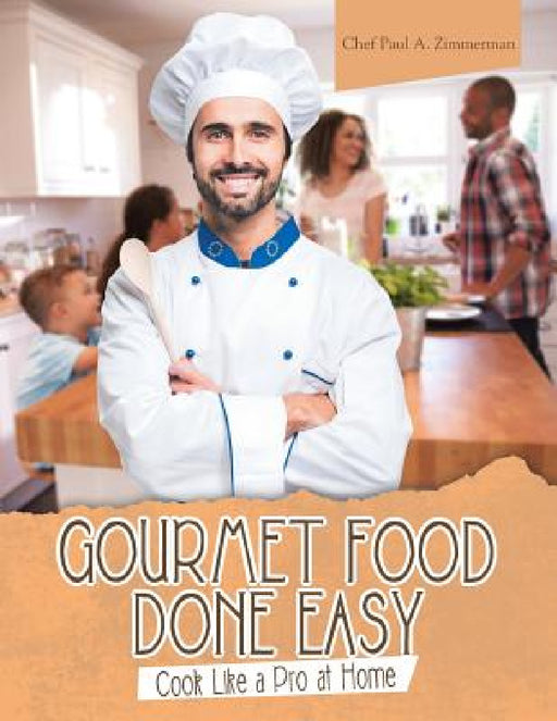 Gourmet Food Done Easy: Cook Like a Pro at Home by Chef Paul a. Zimmerman