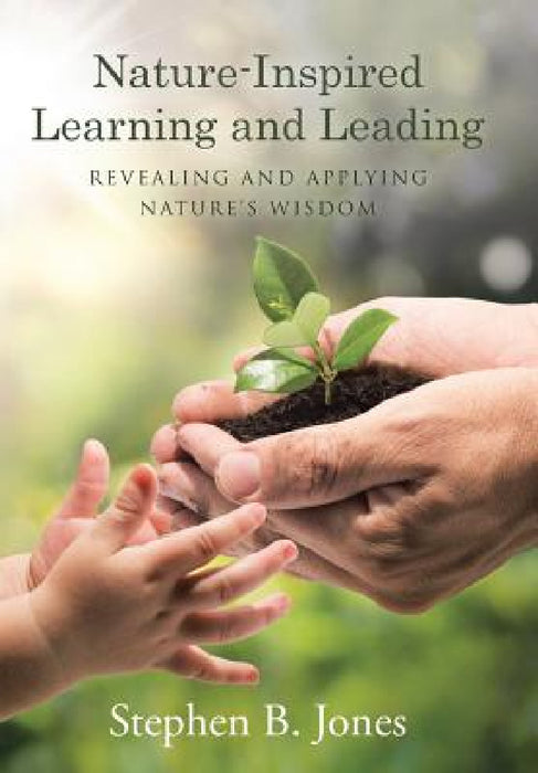 Nature-Inspired Learning and Leading: Revealing and Applying Nature's Wisdom by Stephen B. Jones