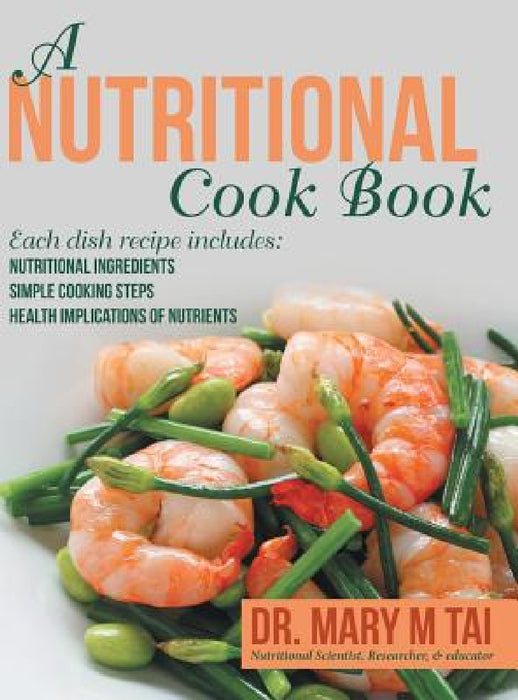 A Nutritional Cook Book: Each Dish Recipe Includes: Nutritional Ingredients Simple Cooking Steps Health Implications of Nutrients by Mary M. Tai