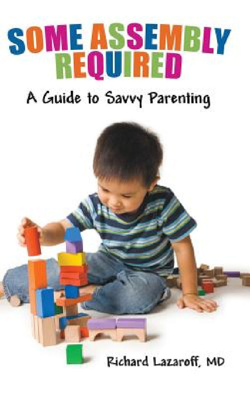 Some Assembly Required: A Guide to Savvy Parenting by Richard Lazaroff