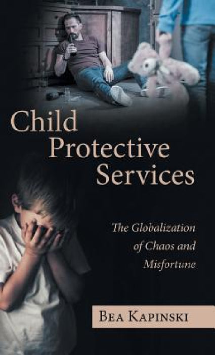 Child Protective Services: The Globalization of Chaos and Misfortune by Bea Kapinski
