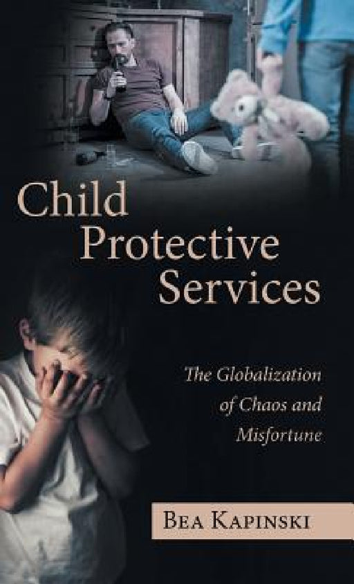 Child Protective Services: The Globalization of Chaos and Misfortune by Bea Kapinski