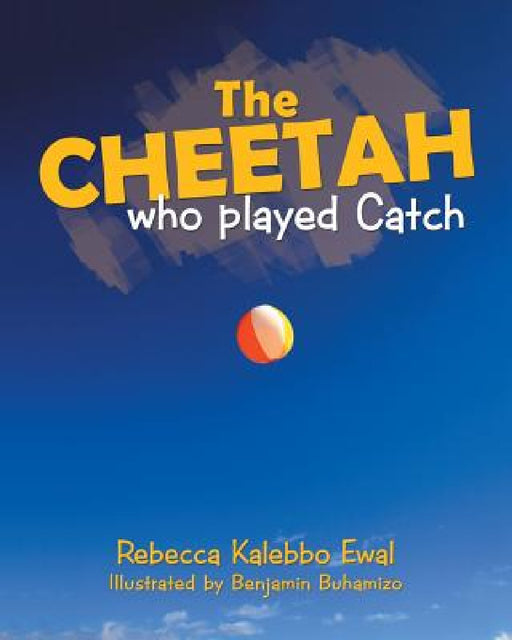 The Cheetah Who Played Catch by Rebecca Kalebbo Ewal