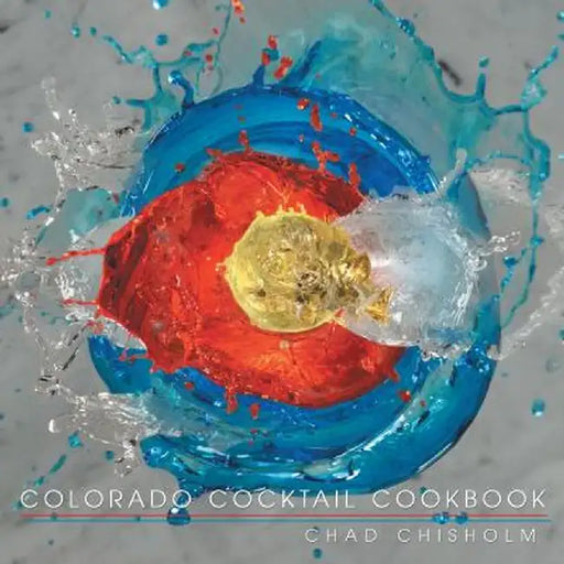 Colorado Cocktail Cookbook by Chad Chisholm