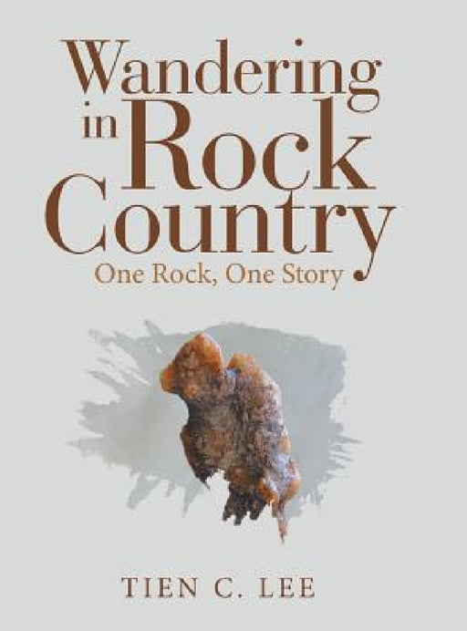 Wandering in Rock Country: One Rock, One Story by Tien C. Lee