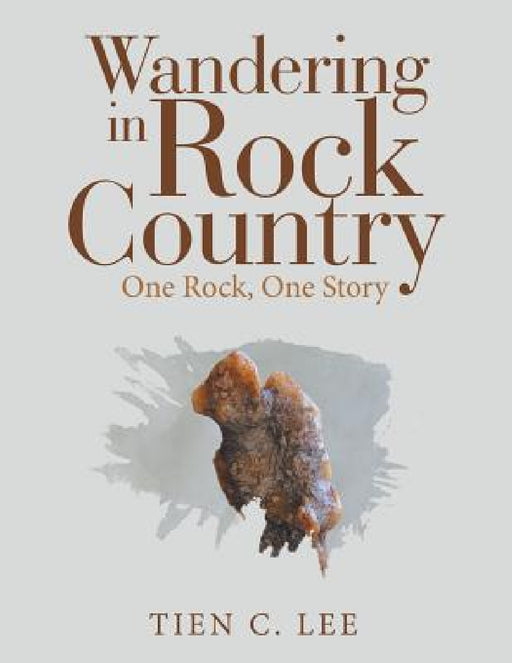 Wandering in Rock Country: One Rock, One Story by Tien C. Lee