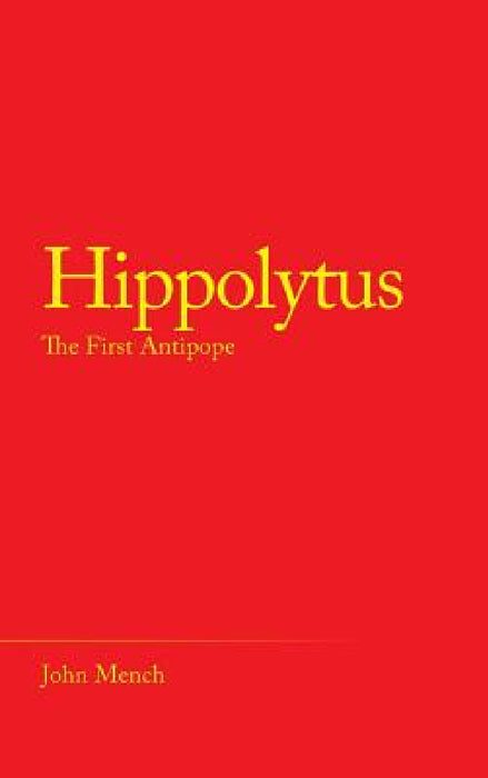 Hippolytus: The First Antipope by John Mench