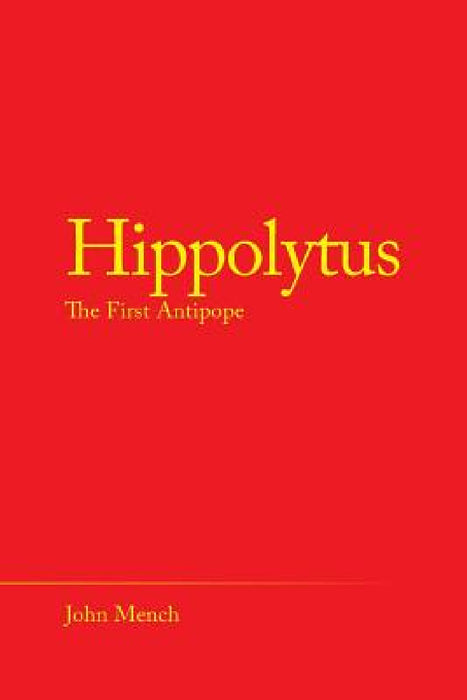 Hippolytus: The First Antipope by John Mench