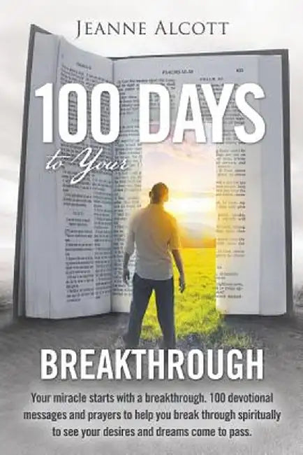 100 Days to Your Breakthrough: Your Miracle Starts with a Breakthrough. 100 Devotional Messages and Prayers to Help You Break Through Spiritually to by Jeanne Alcott