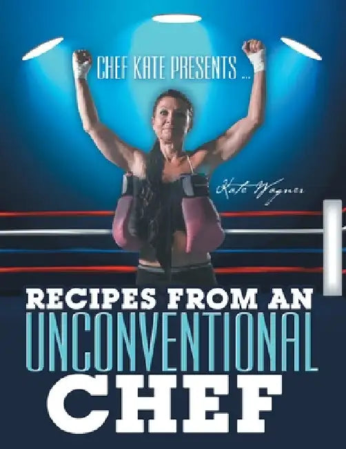 Chef Kate Presents ... Recipes from an Unconventional Chef by Kate Wagner