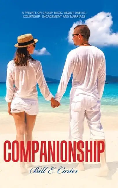 Companionship: A Private or Group Book, About Dating, Courtship, Engagement and Marriage by Bill E. Carter
