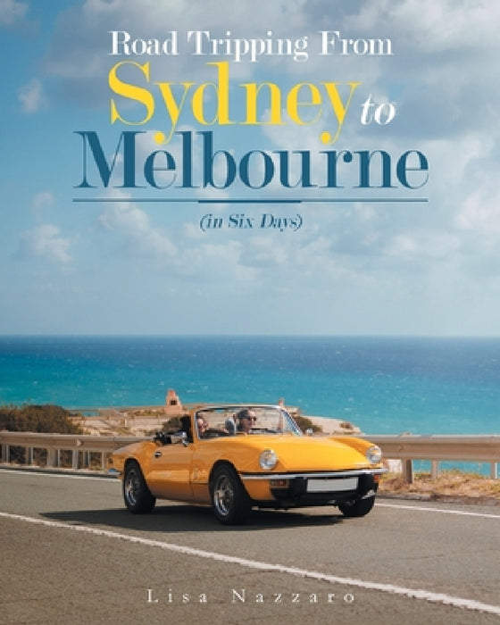 Road Tripping from Sydney to Melbourne: (In Six Days) by Lisa Nazzaro