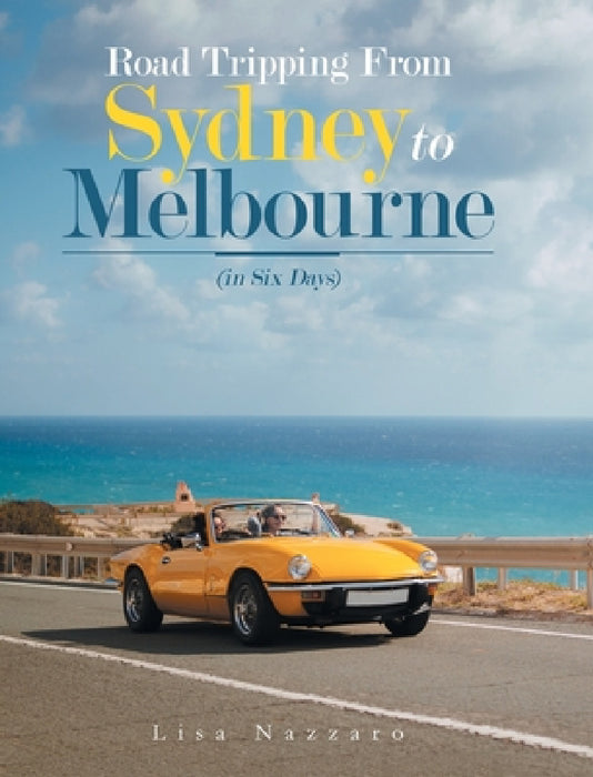 Road Tripping from Sydney to Melbourne: (In Six Days) by Lisa Nazzaro