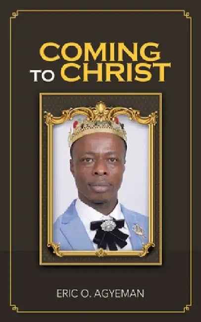 Coming to Christ by Eric O. Agyeman