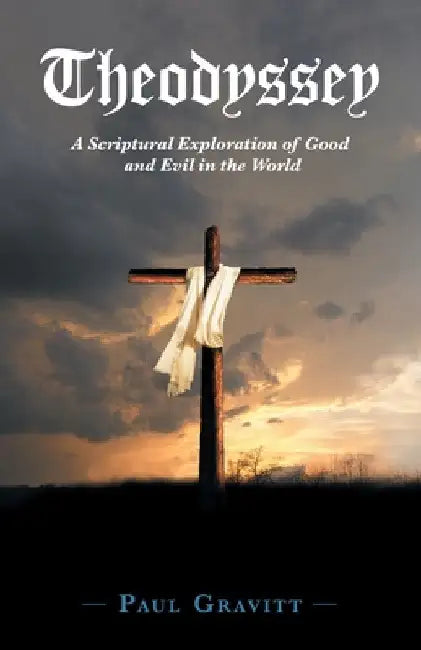 Theodyssey: A Scriptural Exploration of Good and Evil in the World by Paul Gravitt
