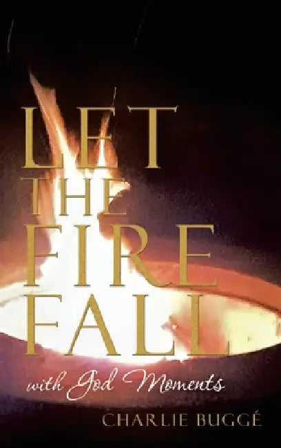 Let the Fire Fall: With God Moments by Charlie Buggé