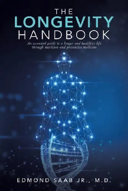 The Longevity Handbook: An Essential Guide to a Longer and Healthier Life Through Nutrition and Preventive Medicine by Jr. Saab Edmond
