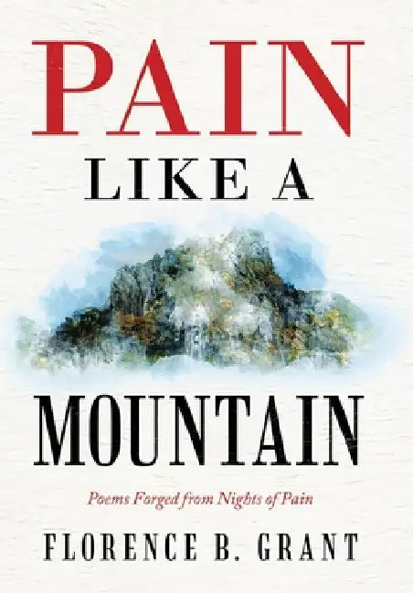 Pain Like a Mountain: Poems Forged from Nights of Pain by Florence B. Grant