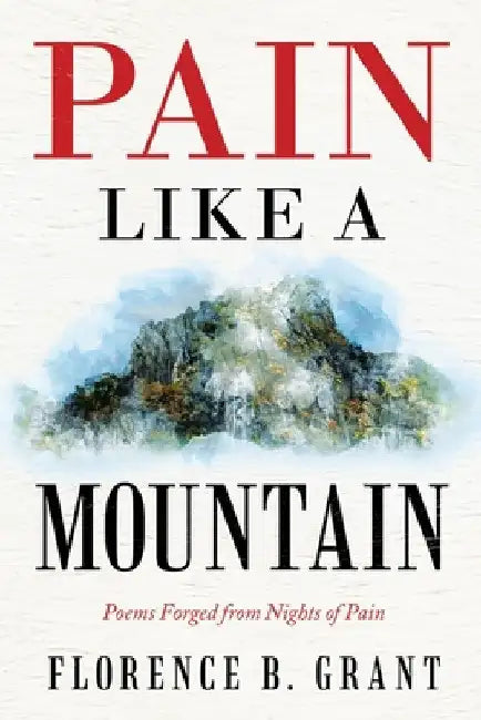 Pain Like a Mountain: Poems Forged from Nights of Pain by Florence B. Grant