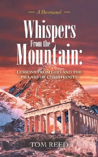 Whispers from the Mountain: Lessons from God and the Pillars of Christianity: A Devotional by Tom Reed