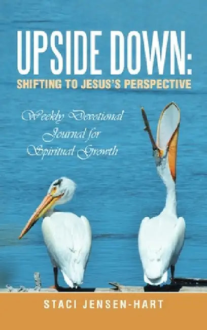 Upside Down: Shifting to Jesus's Perspective: Weekly Devotional Journal for Spiritual Growth by Staci Jensen-Hart