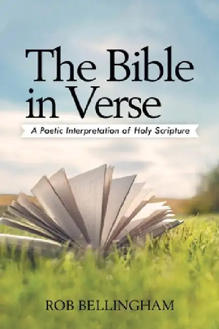 The Bible in Verse: A Poetic Interpretation of Holy Scripture by Rob Bellingham