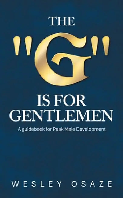 The "G" is for Gentlemen: A guidebook for Peak Male Development by Wesley Osaze
