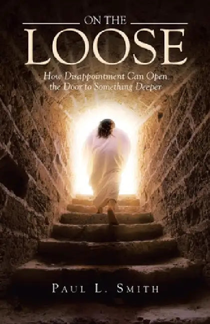 On The Loose: How Disappointment Can Open the Door to Something Deeper by Paul L. Smith